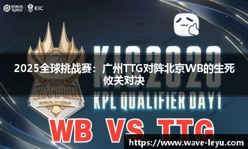 2025全球挑战赛:广州TTG对阵北京WB的生死攸关对决