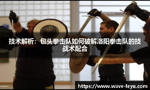技术解析:包头拳击队如何破解洛阳拳击队的技战术配合