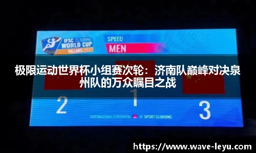 极限运动世界杯小组赛次轮:济南队巅峰对决泉州队的万众瞩目之战