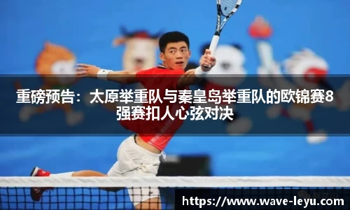 重磅预告:太原举重队与秦皇岛举重队的欧锦赛8强赛扣人心弦对决