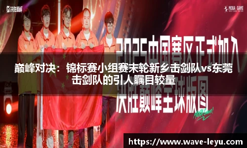 巅峰对决:锦标赛小组赛末轮新乡击剑队vs东莞击剑队的引人瞩目较量