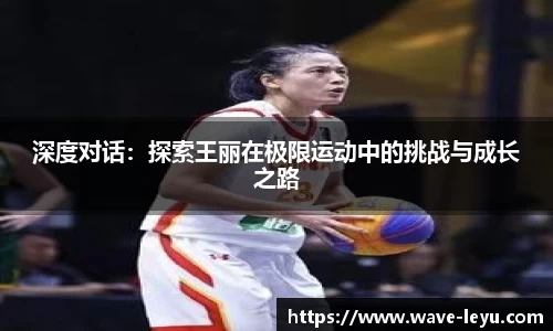 深度对话：探索王丽在极限运动中的挑战与成长之路