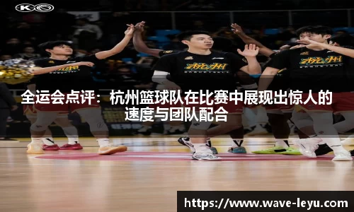 全运会点评：杭州篮球队在比赛中展现出惊人的速度与团队配合