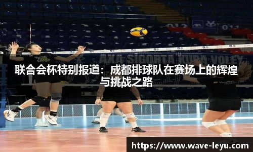 联合会杯特别报道：成都排球队在赛场上的辉煌与挑战之路