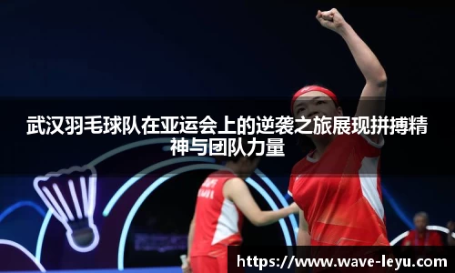 武汉羽毛球队在亚运会上的逆袭之旅展现拼搏精神与团队力量