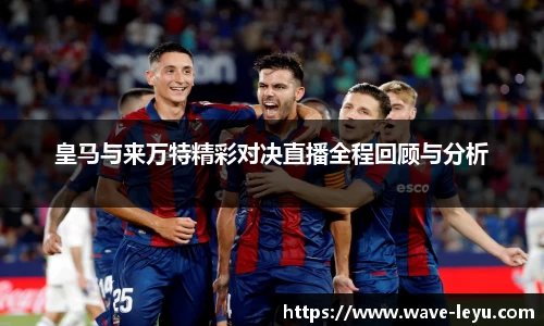 皇马与来万特精彩对决直播全程回顾与分析